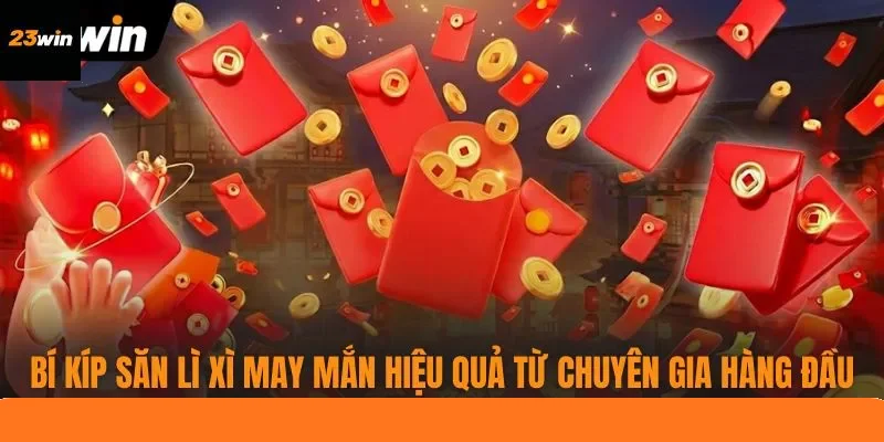 Bí kíp săn lì xì may mắn hiệu quả từ chuyên gia hàng đầu Bí kíp săn lì xì may mắn hiệu quả từ chuyên gia hàng đầu