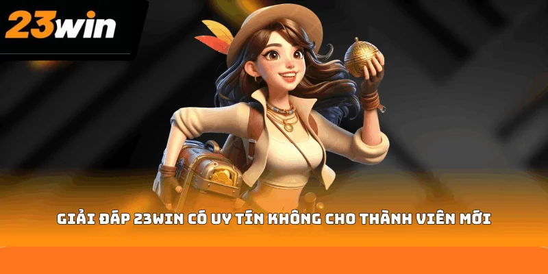 Giải đáp 23WIN có uy tín không cho thành viên mới