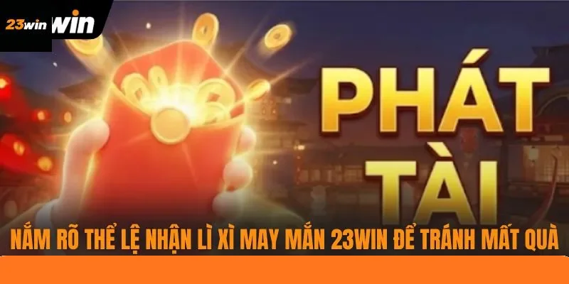Nắm rõ thể lệ nhận lì xì may mắn 23WIN để tránh mất quà Nắm rõ thể lệ nhận lì xì may mắn 23WIN để tránh mất quà