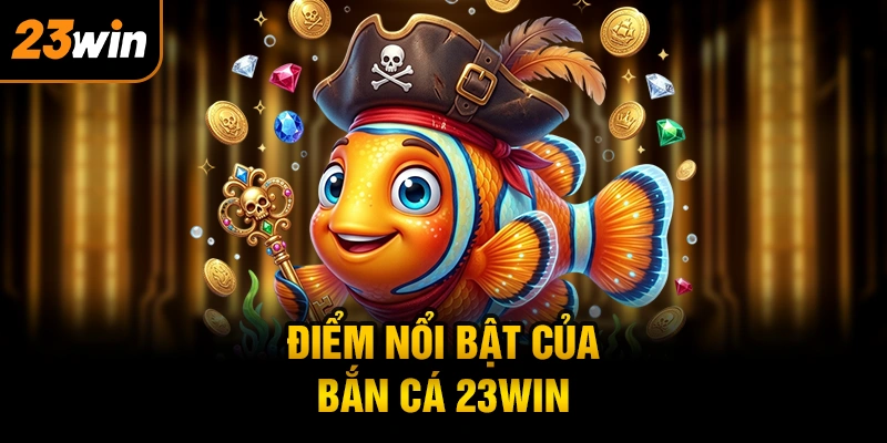 Điểm nổi bật của bắn cá 23WIN